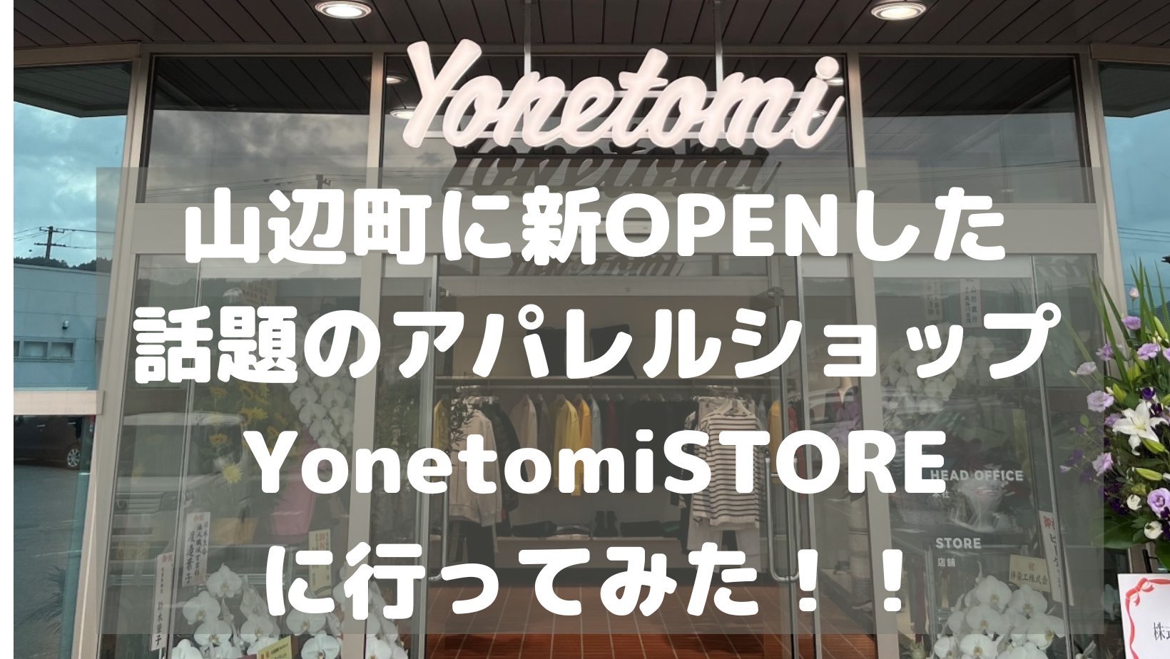 【ファッションのまち やまのべ】山辺町に新OPENした話題のアパレルショップ YonetomiSTORE に行ってみた！！